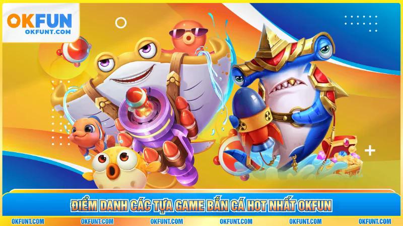 Điểm danh các tựa game bắn cá hot nhất OKFUN
