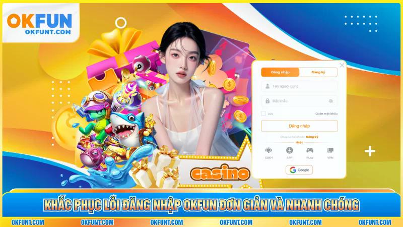 Khắc phục lỗi đăng nhập OKFUN đơn giản và nhanh chóng