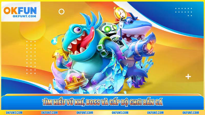 Tìm hiểu vũ khí, boss và cấp độ chơi bắn cá